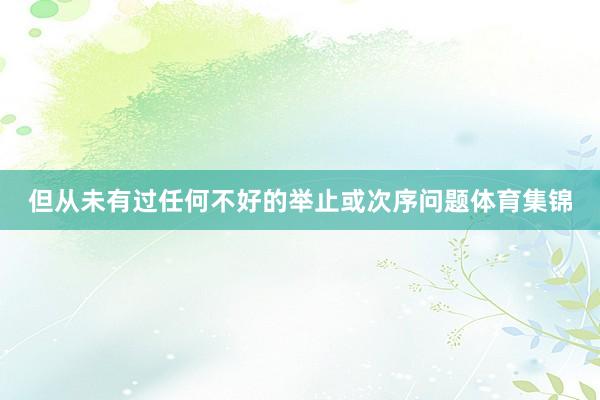 但从未有过任何不好的举止或次序问题体育集锦