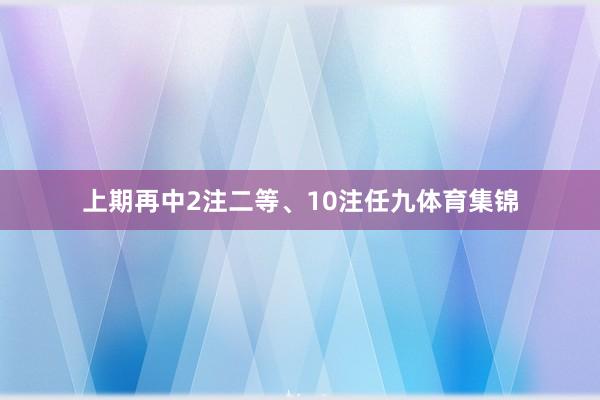 上期再中2注二等、10注任九体育集锦