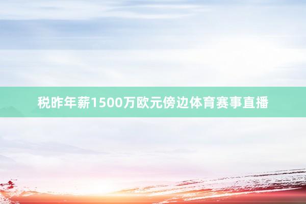 税昨年薪1500万欧元傍边体育赛事直播