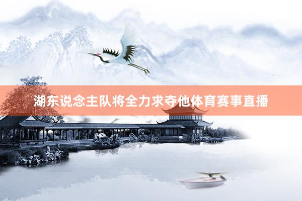 湖东说念主队将全力求夺他体育赛事直播