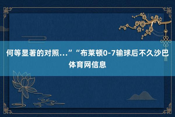 何等显著的对照…”“布莱顿0-7输球后不久沙巴体育网信息
