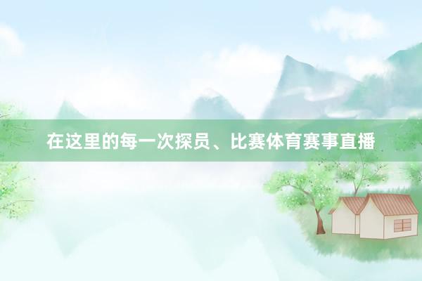 在这里的每一次探员、比赛体育赛事直播