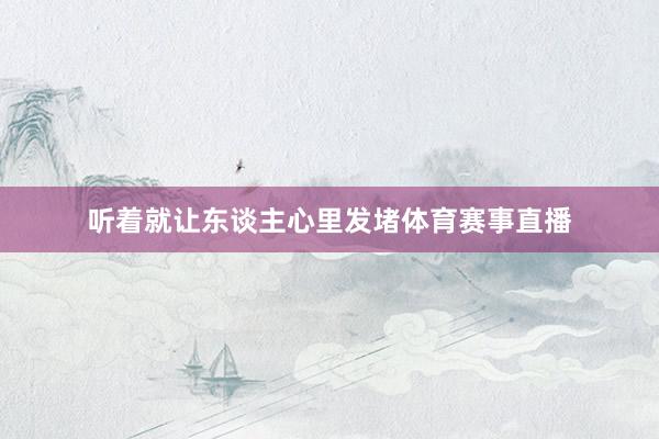 听着就让东谈主心里发堵体育赛事直播