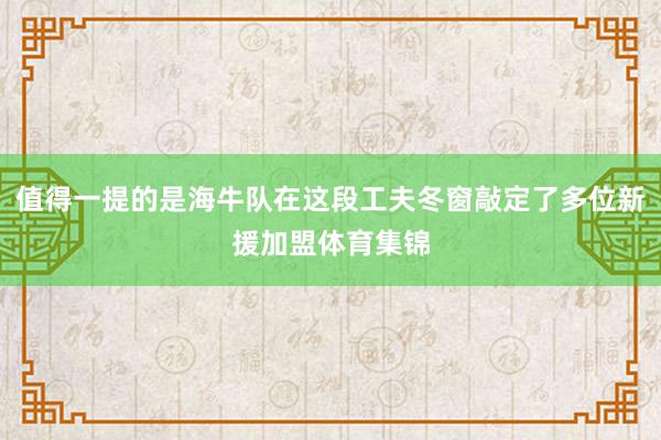 值得一提的是海牛队在这段工夫冬窗敲定了多位新援加盟体育集锦
