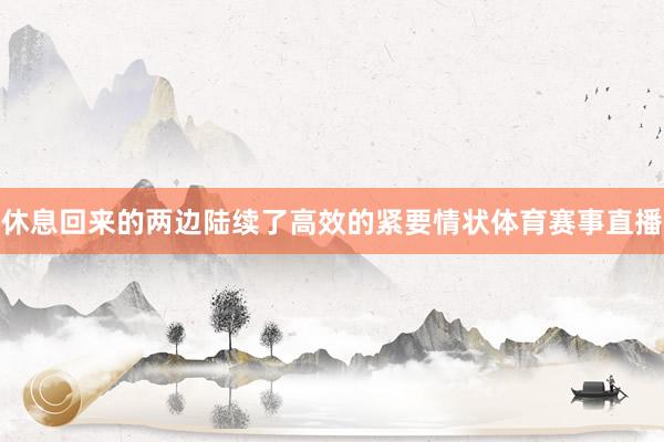 休息回来的两边陆续了高效的紧要情状体育赛事直播