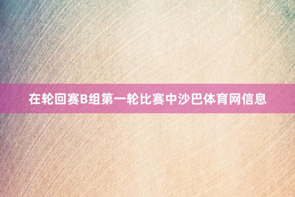 在轮回赛B组第一轮比赛中沙巴体育网信息