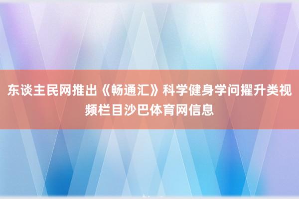 东谈主民网推出《畅通汇》科学健身学问擢升类视频栏目沙巴体育网信息