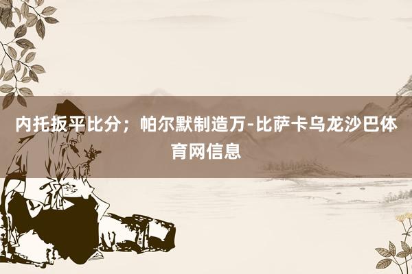 内托扳平比分；帕尔默制造万-比萨卡乌龙沙巴体育网信息