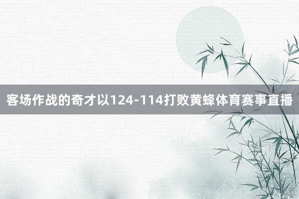 客场作战的奇才以124-114打败黄蜂体育赛事直播