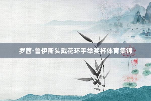 罗茜·鲁伊斯头戴花环手举奖杯体育集锦
