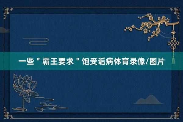 一些＂霸王要求＂饱受诟病体育录像/图片