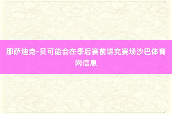 那萨迪克-贝可能会在季后赛前讲究赛场沙巴体育网信息