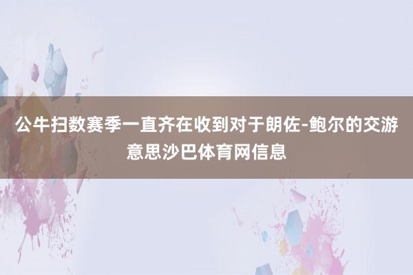 公牛扫数赛季一直齐在收到对于朗佐-鲍尔的交游意思沙巴体育网信息