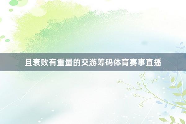 且衰败有重量的交游筹码体育赛事直播