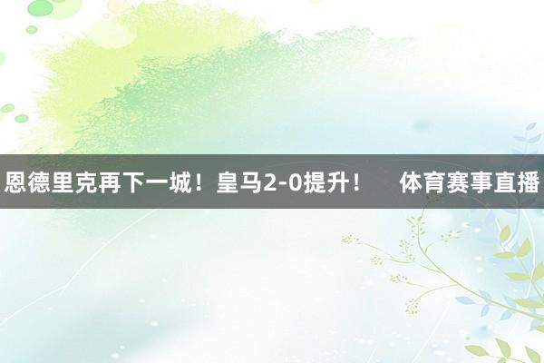 恩德里克再下一城！皇马2-0提升！    体育赛事直播