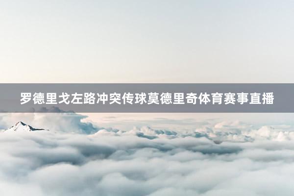 罗德里戈左路冲突传球莫德里奇体育赛事直播