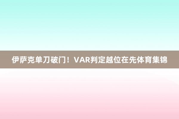 伊萨克单刀破门！VAR判定越位在先体育集锦