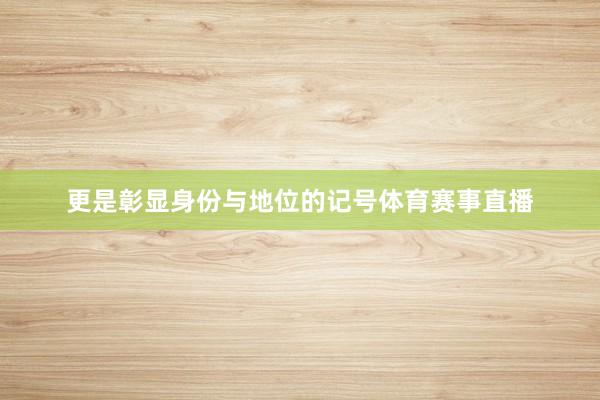 更是彰显身份与地位的记号体育赛事直播
