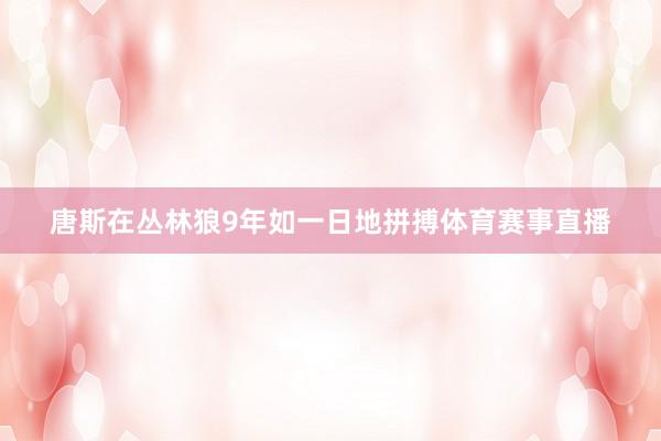 唐斯在丛林狼9年如一日地拼搏体育赛事直播