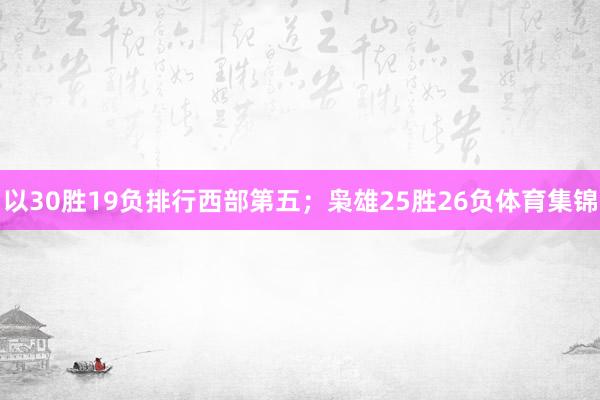 以30胜19负排行西部第五；枭雄25胜26负体育集锦