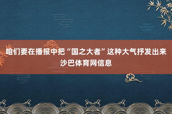 咱们要在播报中把“国之大者”这种大气抒发出来沙巴体育网信息