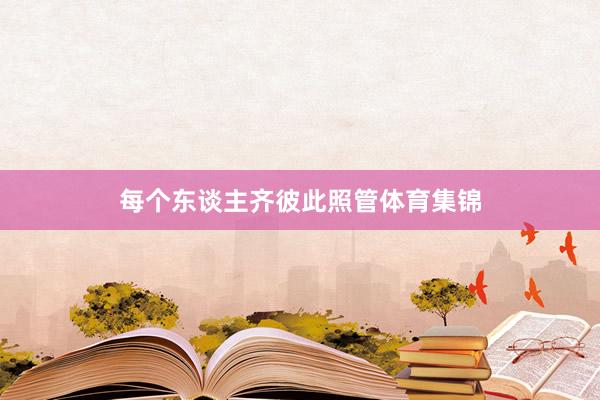 每个东谈主齐彼此照管体育集锦