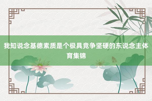 我知说念基德素质是个极具竞争坚硬的东说念主体育集锦