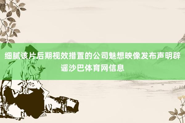 细腻该片后期视效措置的公司魅想映像发布声明辟谣沙巴体育网信息