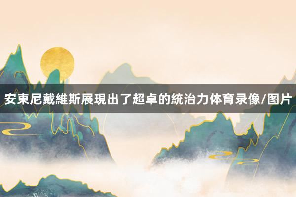 安東尼戴維斯展現出了超卓的統治力体育录像/图片