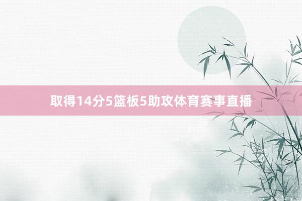 取得14分5篮板5助攻体育赛事直播