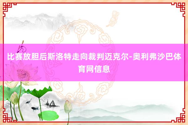 比赛放胆后斯洛特走向裁判迈克尔-奥利弗沙巴体育网信息