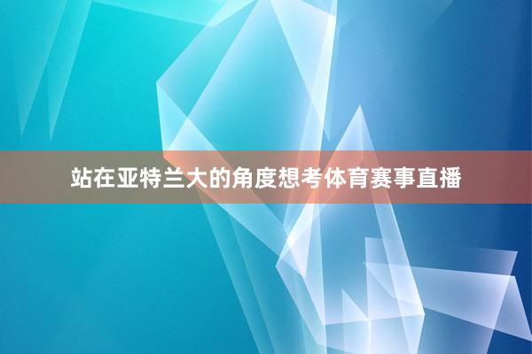 站在亚特兰大的角度想考体育赛事直播