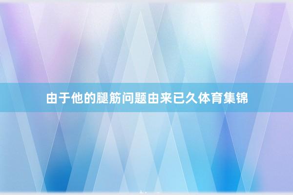 由于他的腿筋问题由来已久体育集锦