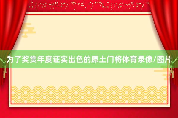 为了奖赏年度证实出色的原土门将体育录像/图片