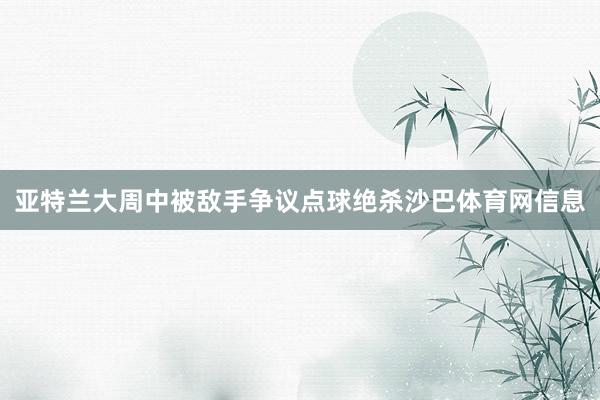 亚特兰大周中被敌手争议点球绝杀沙巴体育网信息