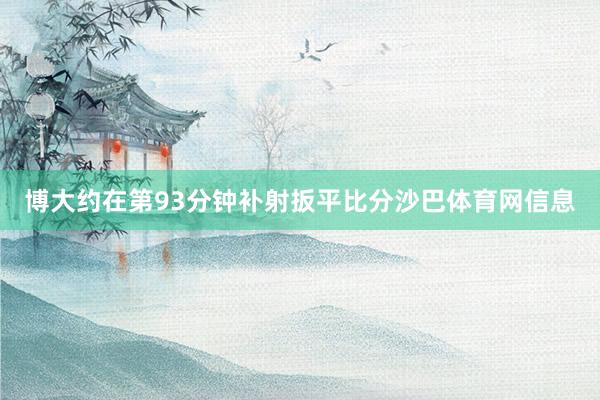 博大约在第93分钟补射扳平比分沙巴体育网信息