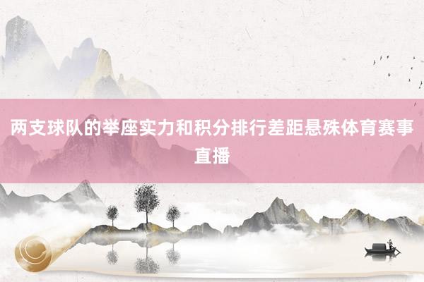 两支球队的举座实力和积分排行差距悬殊体育赛事直播