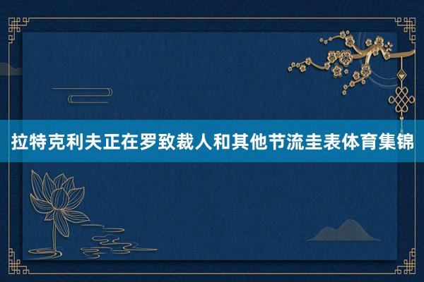 拉特克利夫正在罗致裁人和其他节流圭表体育集锦