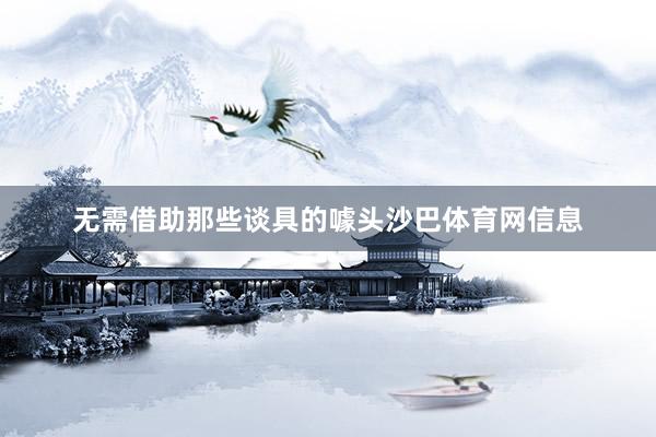 无需借助那些谈具的噱头沙巴体育网信息