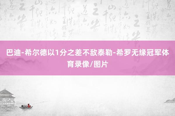巴迪-希尔德以1分之差不敌泰勒-希罗无缘冠军体育录像/图片