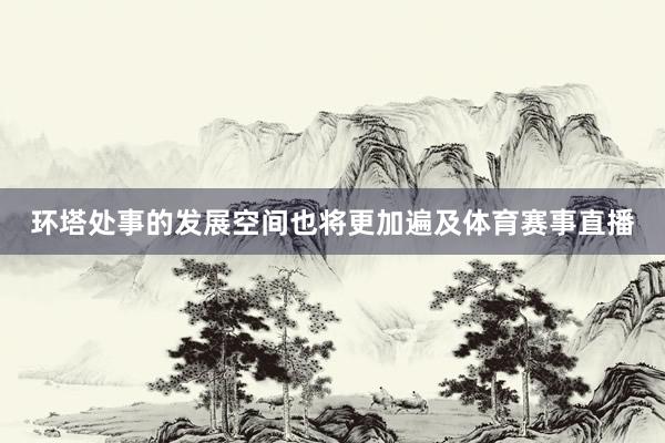 环塔处事的发展空间也将更加遍及体育赛事直播