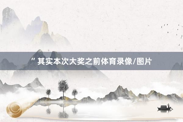”　　其实本次大奖之前体育录像/图片