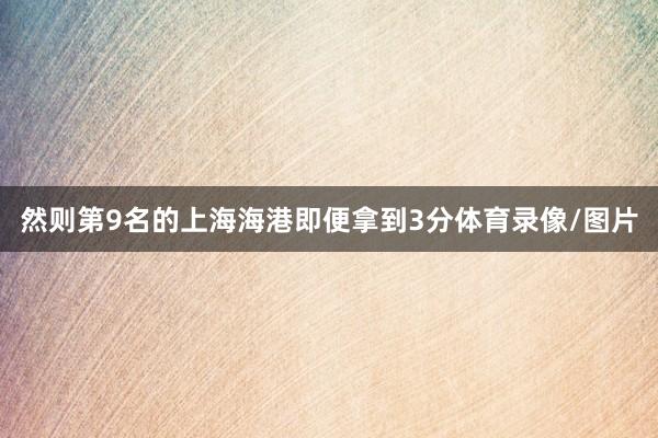 然则第9名的上海海港即便拿到3分体育录像/图片