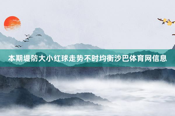 本期堤防大小红球走势不时均衡沙巴体育网信息