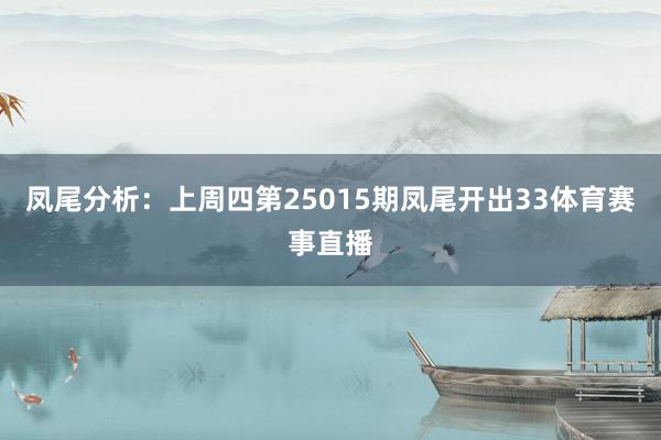 凤尾分析：上周四第25015期凤尾开出33体育赛事直播