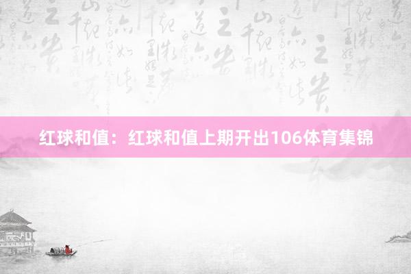 红球和值：红球和值上期开出106体育集锦