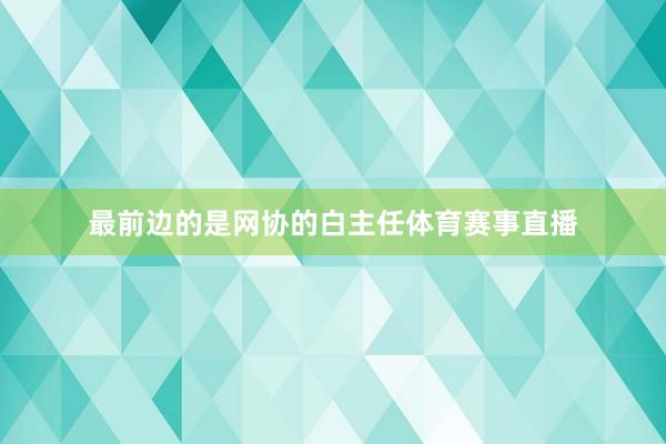 最前边的是网协的白主任体育赛事直播