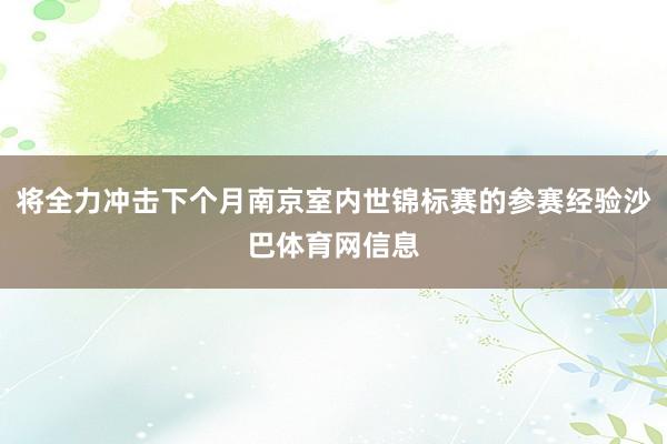 将全力冲击下个月南京室内世锦标赛的参赛经验沙巴体育网信息