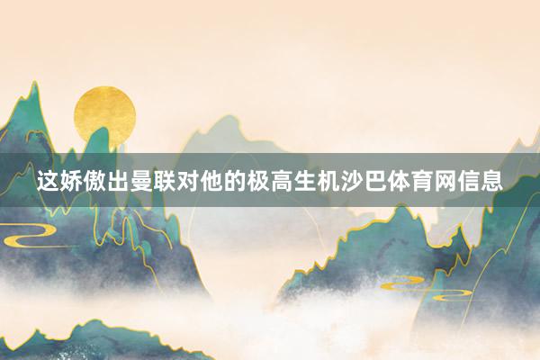 这娇傲出曼联对他的极高生机沙巴体育网信息
