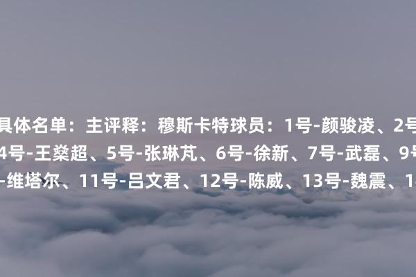 具体名单：主评释：穆斯卡特球员：1号-颜骏凌、2号-李昂、3号-蒋光太、4号-王燊超、5号-张琳芃、